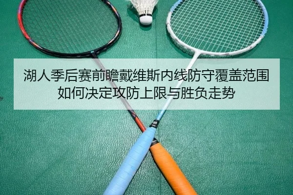 湖人季后赛前瞻戴维斯内线防守覆盖范围如何决定攻防上限与胜负走势