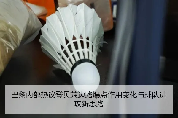 巴黎内部热议登贝莱边路爆点作用变化与球队进攻新思路