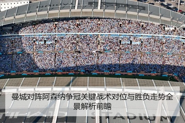 曼城对阵阿森纳争冠关键战术对位与胜负走势全景解析前瞻