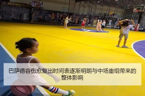 巴萨德容伤愈复出时间表逐渐明朗与中场重组带来的整体影响