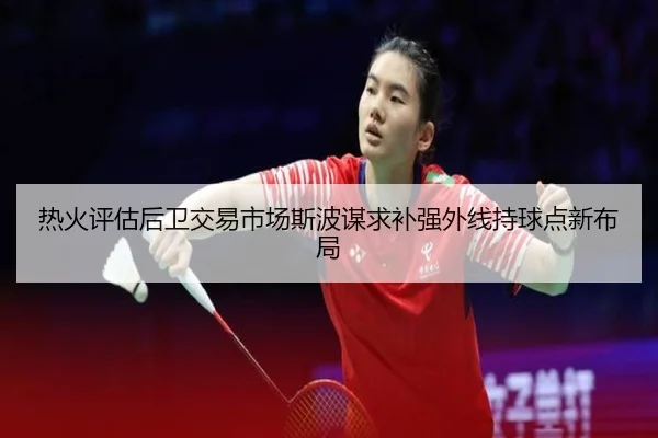 热火评估后卫交易市场斯波谋求补强外线持球点新布局